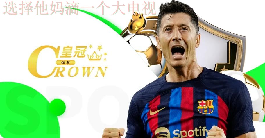 下载皇冠体育正规版,体验专业竞技魅力 下载皇冠体育正规版,体验专业竞技魅力